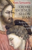 Yves Simoens - Croire en Jésus selon Jean - Redécouvrir la foi de l'Evangile.