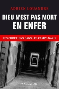 Adrien Louandre - Dieu n´est pas mort en enfer - Les chrétiens dans les camps nazis.