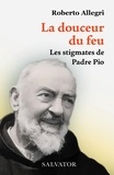Roberto Allegri - La douceur du feu - Les stigmates de Padre Pio.