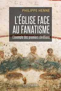 Philippe Henne - L'Eglise face au fanatisme - L'exemple des premiers chrétiens.