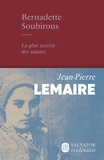 Jean-Pierre Lemaire - Bernadette Soubirous - La plus secrète des saintes.