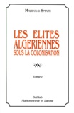 Mahfoud Smati - Les Elites Algeriennes Sous La Colonisation. Tome 1.
