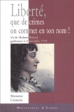 Marianne Cornevin - Liberte, Que De Crimes On Commet En Ton Nom ! Vie De Madame Roland, Guillotinee Le 8 Novembre 1793.