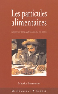 Maurice Bensoussan - Les Particules Alimentaires. Naissance De La Gastronomie Au Xvieme Siecle, De Francois Ier A La Colonisation De L'Amerique Du Nord.