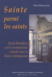Katia Boissevain - Sainte parmi les saints - Sayyda Mannûbiya ou les recompositions cultuelles dans la Tunisie contemporaine.