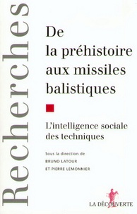 Bruno Latour et Pierre Lemonnier - De la préhistoire aux missiles balistiques - L'intelligence sociale des techniques.