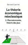 Bernard Guerrien - La Theorie Economique Neoclassique. Volume 2, Macroeconomie, Theorie Des Jeux.