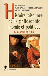 Alain Caillé et Michel Senellart - Histoire raisonnée de la philosophie morale et politique - Le bonheur et l'utile.