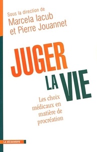 Marcela Iacub et Pierre Jouannet - Juger la vie - Les choix médicaux en matière de procréation.