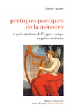 Claude Calame - Pratiques poétiques de la mémoire - Représentations de l'espace-temps en Grèce ancienne.