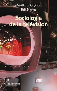 Brigitte Le Grignou et Erik Neveu - Sociologie de la télévision.