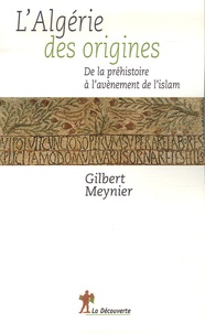 Gilbert Meynier - L'Algérie des origines - De la préhistoire à l'avènement de l'islam.