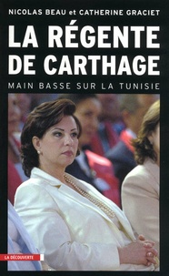 Nicolas Beau et Catherine Graciet - La régente de Carthage - Main basse sur la Tunisie.