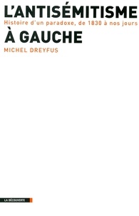 Michel Dreyfus - L'antisémitisme à gauche - Histoire d'un paradoxe, de 1830 à nos jours.