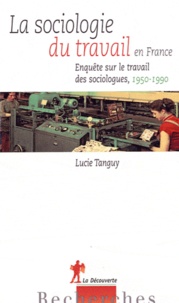 Lucie Tanguy - La sociologie du travail en France - Enquête sur le travail des sociologues (1950-1990).
