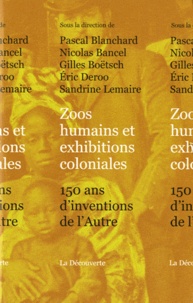Nicolas Bancel et Pascal Blanchard - Zoos humains et exhibitions coloniales - 150 ans d'inventions de l'Autre.