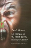 Denis Duclos - Le complexe du loup-garou - La fascination de la violence dans la culture américaine.