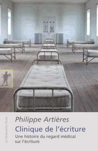 Philippe Artières - Clinique de l'écriture - Une histoire du regard médical sur l'écriture.