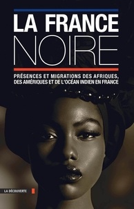 Pascal Blanchard - La France noire - Présences et migrations des Afriques, des Amériques et de l'océan indien en France.