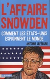 Antoine Lefébure - L'affaire Snowden - Comment les Etats-Unis espionnent le monde.