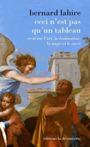 Bernard Lahire - Ceci n'est pas qu'un tableau - Essai sur l'art, la domination, la magie et le sacré.