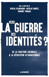 Pascal Blanchard et Nicolas Bancel - Vers la guerre des identités ? - De la fracture coloniale à la révolution ultranationale.