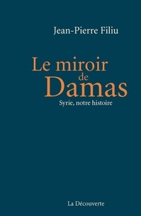 Jean-Pierre Filiu - Le miroir de Damas - Syrie, notre histoire.