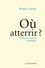 Bruno Latour - Où atterrir ? - Comment s'orienter en politique.