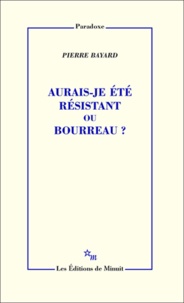 Pierre Bayard - Aurais-je été résistant ou bourreau ?.