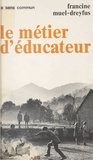 Francine Muel-Dreyfus - Le Metier D'Educateur. Les Instituteurs De 1900, Les Educateurs Specialies De 1968.