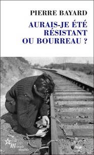 Pierre Bayard - Aurais-je été résistant ou bourreau ?.