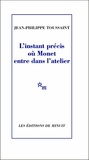 Jean-Philippe Toussaint - L'instant précis où Monet entre dans l'atelier.