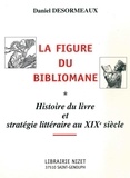 Daniel Desormeaux - La figure du bibliomane - Histoire du livre et stratégie littéraire au XIXe siècle.