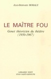 Jean-Bernard Moraly - Le maître fou - Genet théoricien du théâtre (1950-1967).