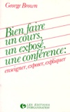 George Brown - Bien Faire Un Cours, Un Expose, Une Conference. Enseigner, Exposer, Expliquer.