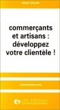 Alain Bloch - Commerçants et artisans : développez votre clientèle !.