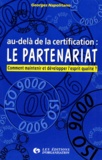 Georges Napolitano - Au-Dela De La Certification : Le Partenariat. Comment Maintenir Et Developper L'Esprit Qualite ?.