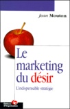 Jean Mouton - Le Marketing Du Desir. L'Indispensable Strategie.
