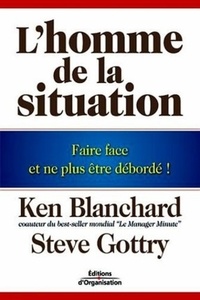 Ken Blanchard et Steve Gottry - L'homme de la situation - Faire face et ne plus être débordé !.
