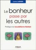 Lorne Ladner - Le bonheur passe par les autres - Pratique du bouddhisme tibétain.