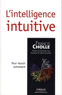 Francis Cholle - L'intelligence intuitive - Pour réussir autrement.