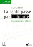François-Paul Debionne - La Sante Passe Par La Dignite. L'Engagement D'Un Medecin.