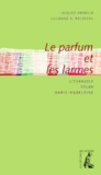 Lucienne-D Rousseau et Jacques Arnould - Le Parfum Et Les Larmes. L'Evangile Selon Marie-Madeleine.