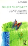 Abel Pasquier - Mourir Pour Vivre ? Les Rites De Passage Et La Foi Chretienne Aujourd'Hui.