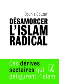 Dounia Bouzar - Désamorcer l'islam radical - Ces dérives sectaires qui défigurent l'islam.