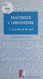 Isabelle Ferré-Lemaire - Maitriser L'Urbanisme. Tome 1, La Loi Et Le Sol.