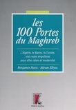 Akram Ellyas et Benjamin Stora - LES 100 PORTES DU MAGHREB. - L'Algérie, le Maroc, la Tunisie, trois voies singulières pour allier islam et modernité.