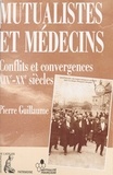 Pierre Guillaume - Mutualistes Et Medecins. Conflits Et Convergences, Xixeme-Xxeme Siecles.