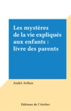 André Arthus - Les mystères de la vie expliqués aux enfants : livre des parents.