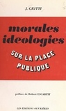 Jules Gritti et Robert Escarpit - Morales, idéologies sur la place publique.